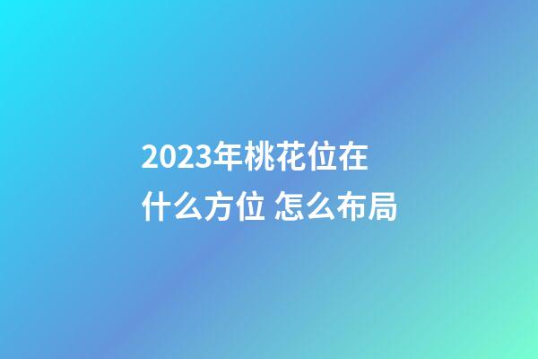 2023年桃花位在什么方位 怎么布局
